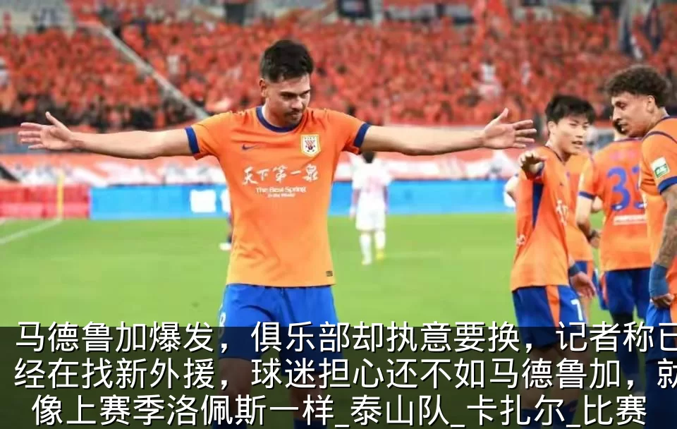 马德鲁加爆发，俱乐部却执意要换，记者称已经在找新外援，球迷担心还不如马德鲁加，就像上赛季洛佩斯一样_泰山队_卡扎尔_比赛