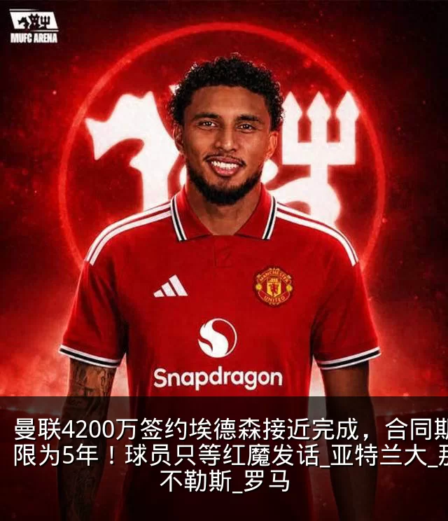 曼联4200万签约埃德森接近完成，合同期限为5年！球员只等红魔发话_亚特兰大_那不勒斯_罗马