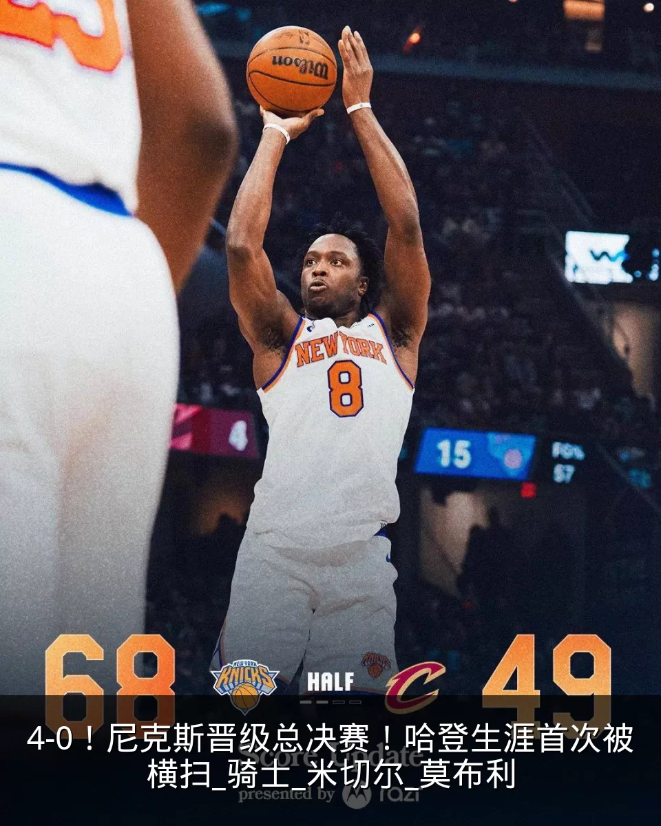 4-0!尼克斯晋级总决赛!哈登生涯首次被横扫_骑士_米切尔_莫布利