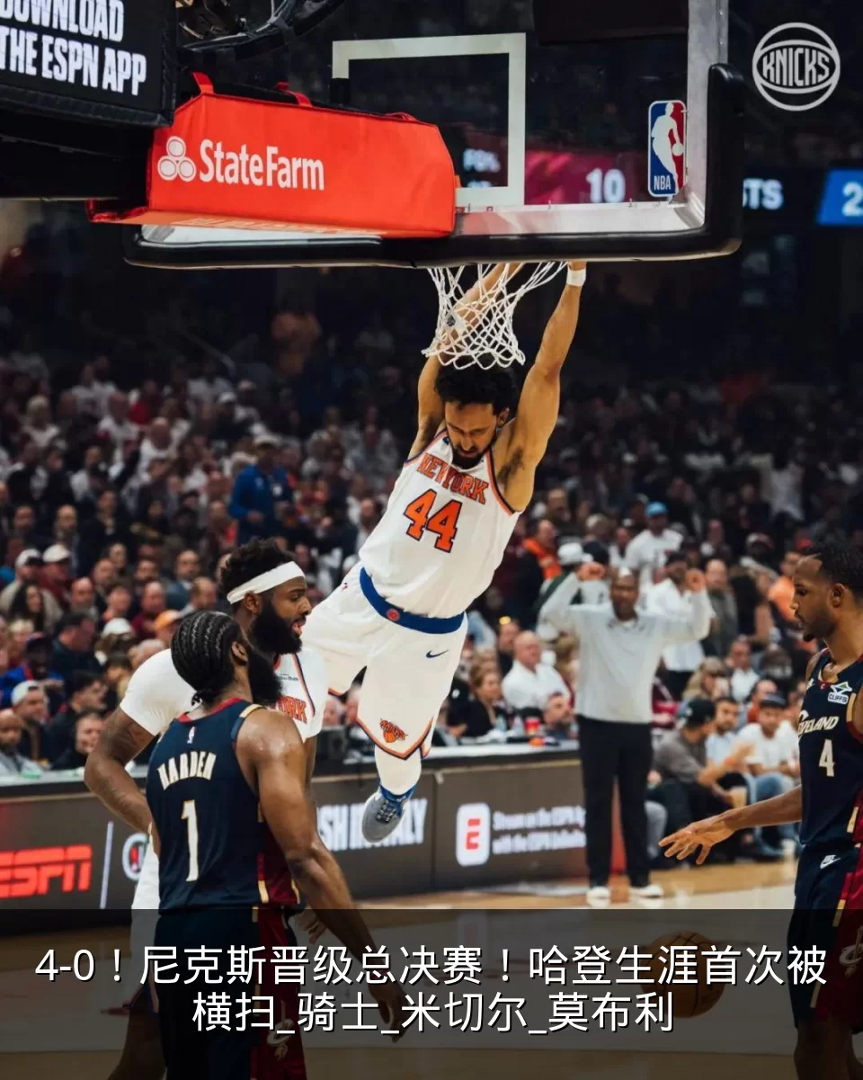 4-0!尼克斯晋级总决赛!哈登生涯首次被横扫_骑士_米切尔_莫布利